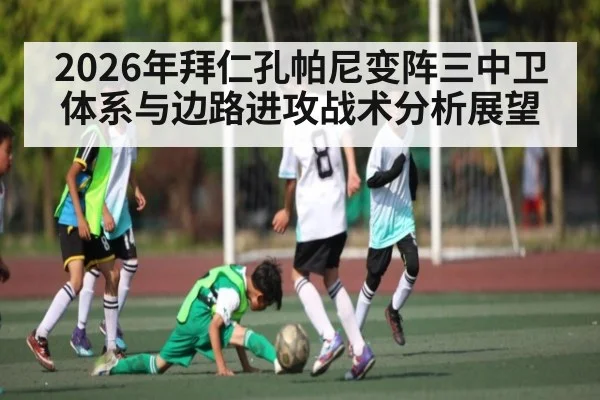 2026年拜仁孔帕尼变阵三中卫体系与边路进攻战术分析展望