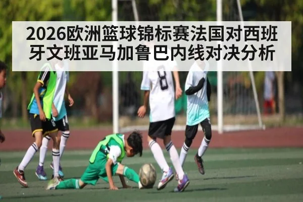 2026欧洲篮球锦标赛法国对西班牙文班亚马加鲁巴内线对决分析